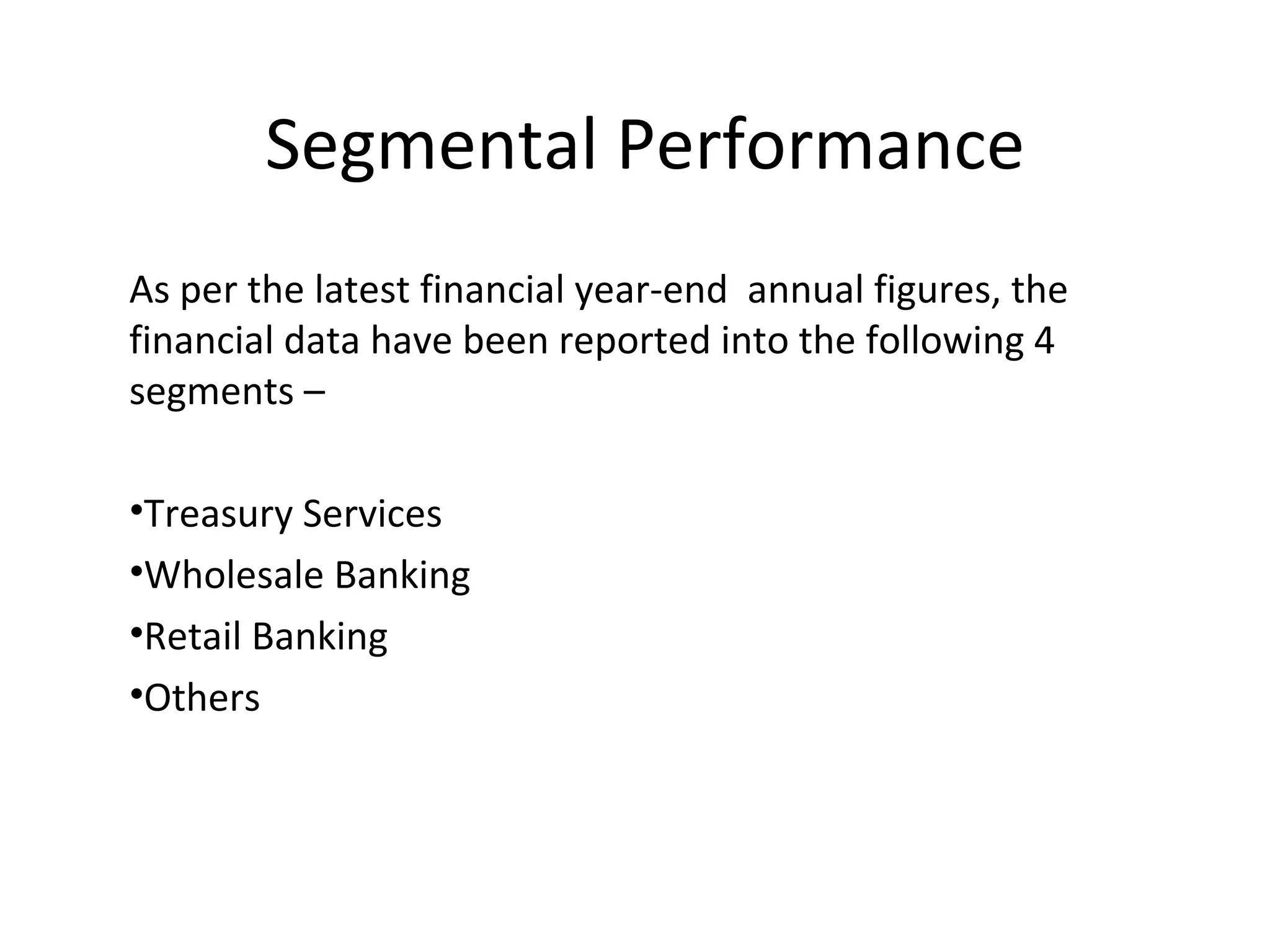 Segmental Performance
As per the latest financial year-end annual figures, the
financial data have been reported into the following 4
segments –
•Treasury Services
•Wholesale Banking
•Retail Banking
•Others
 