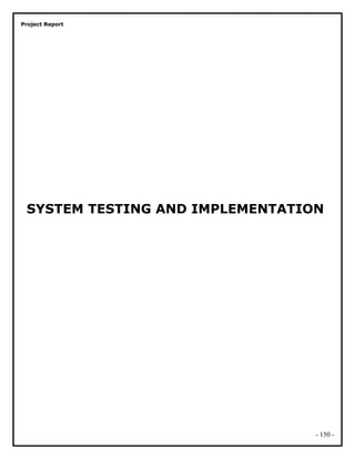Project Report
SYSTEM TESTING AND IMPLEMENTATION
- 150 -
 