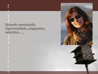 S OFÍA  F RANCISCA  W ALTE Docente entretenida, hiperventilada, pragmatica, neurótica...... 
