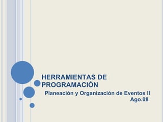 HERRAMIENTAS DE PROGRAMACIÓN Planeación y Organización de Eventos II Ago.08  