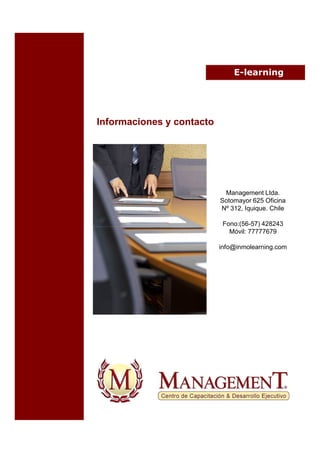 E-learning




Informaciones y contacto




                            Management Ltda.
                           Sotomayor 625 Oficina
                           Nº 312, Iquique. Chile

                            Fono:(56-57) 428243
                              Móvil: 77777679

                           info@inmolearning.com
 