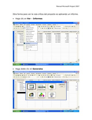 Manual Microsoft Project 2007




Otra forma para ver la ruta crítica del proyecto es aplicando un informe.

•   Haga clic en Ver – Informes




•   Haga doble clic en Generales




                                   76
 