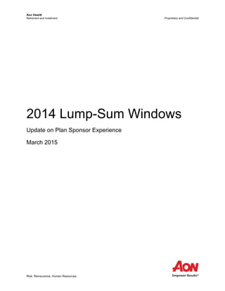 Aon Hewitt
Retirement and Investment Proprietary and Confidential
Risk. Reinsurance. Human Resources.
2014 Lump-Sum Windows
Update on Plan Sponsor Experience
March 2015
 
