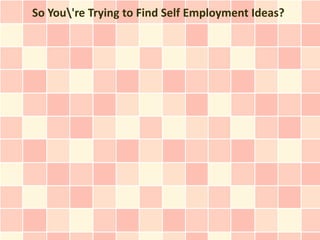 So You're Trying to Find Self Employment Ideas?
 