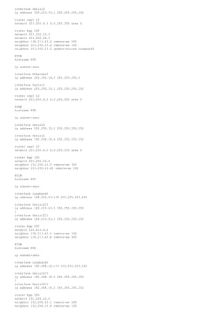 interface Serial0
ip address 128.213.63.1 255.255.255.252
router ospf 10
network 203.250.0.0 0.0.255.255 area 0
router bgp 100
network 203.250.13.0
network 203.250.14.0
neighbor 128.213.63.2 remote-as 200
neighbor 203.250.15.2 remote-as 100
neighbor 203.250.15.2 update-source Loopback0
RTF#
hostname RTF
ip subnet-zero
interface Ethernet0
ip address 203.250.14.2 255.255.255.0
interface Serial1
ip address 203.250.15.1 255.255.255.252
router ospf 10
network 203.250.0.0 0.0.255.255 area 0
RTB#
hostname RTB
ip subnet-zero
interface Serial0
ip address 203.250.15.2 255.255.255.252
interface Serial1
ip address 192.208.10.6 255.255.255.252
router ospf 10
network 203.250.0.0 0.0.255.255 area 0
router bgp 100
network 203.250.15.0
neighbor 192.208.10.5 remote-as 300
neighbor 203.250.13.41 remote-as 100
RTC#
hostname RTC
ip subnet-zero
interface Loopback0
ip address 128.213.63.130 255.255.255.192
interface Serial2/0
ip address 128.213.63.5 255.255.255.252
!
interface Serial2/1
ip address 128.213.63.2 255.255.255.252
router bgp 200
network 128.213.0.0
neighbor 128.213.63.1 remote-as 100
neighbor 128.213.63.6 remote-as 400
RTD#
hostname RTD
ip subnet-zero
interface Loopback0
ip address 192.208.10.174 255.255.255.192
interface Serial0/0
ip address 192.208.10.5 255.255.255.252
!
interface Serial0/1
ip address 192.208.10.2 255.255.255.252
router bgp 300
network 192.208.10.0
neighbor 192.208.10.1 remote-as 500
neighbor 192.208.10.6 remote-as 100
 