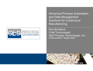 Advanced Process Automation
and Data Management
Solutions for Continuous
Manufacturing
Paul Brodbeck
Chief Technologist
QbD Process Technologies, Inc.
ContinuousPlant™ Software Suite
 