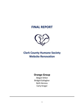 1
FINAL REPORT
Clark County Humane Society
Website Renovation
Orange Group
Abigail Dillon
Bridgid Gallagher
Beth Hennes
Carly Kreger
 