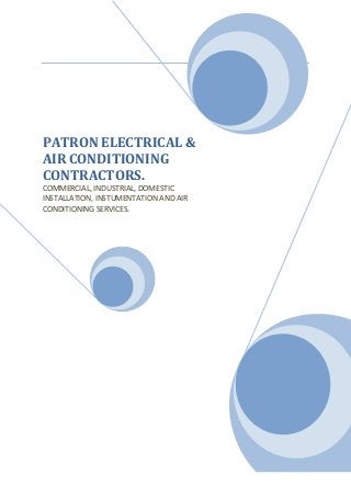 PATRON ELECTRICAL &
AIR CONDITIONING
CONTRACTORS.
COMMERCIAL, INDUSTRIAL, DOMESTIC
INSTALLATION, INSTUMENTATION AND AIR
CONDITIONING SERVICES.
 