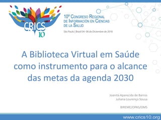 A Biblioteca Virtual em Saúde
como instrumento para o alcance
das metas da agenda 2030
Joanita Aparecida de Barros
Juliana Lourenço Sousa
BIREME/OPAS/OMS
 