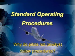 Standard Operating
Procedures
Why do pilots not (always)
follow procedures?
 