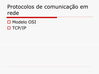 Protocolos de comunicação em
rede
 Modelo OSI
 TCP/IP
 