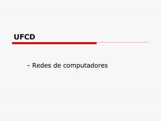 UFCD
- Redes de computadores
 