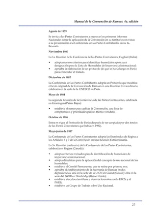 Manual de la Convención de Ramsar, 4a. edición


Agosto de 1979

Se invita a las Partes Contratantes a preparar los primeros Informes
Nacionales sobre la aplicación de la Convención en su territorio con vistas
a su presentación a la Conferencia de las Partes Contratantes en su 1a.
Reunión.

Noviembre 1980

La 1a. Reunión de la Conferencia de las Partes Contratantes, Cagliari (Italia):

•    adopta nuevos criterios para identificar humedales aptos para
     designación para la Lista de Humedales de Importancia Internacional;
•    aprueba la elaboración de un protocolo (lo que se haría luego en París)
     para enmendar el tratado.

Diciembre de 1982

La Conferencia de las Partes Contratantes adopta un Protocolo que modifica
el texto original de la Convención de Ramsar en una Reunión Extraordinaria
celebrada en la sede de la UNESCO en París.

Mayo de 1984

La segunda Reunión de la Conferencia de las Partes Contratantes, celebrada
en Groningen (Países Bajos):

•    establece el marco para aplicar la Convención, una lista de
     compromisos y prioridades para el trienio venidero.

Octubre de 1986

Entra en vigor el Protocolo de París (después de ser aceptado por dos tercios
de las Partes Contratantes que había en 1982).

Mayo-junio de 1987

La Conferencia de las Partes Contratantes adopta las Enmiendas de Regina a
los Artículos 6 y 7 de la Convención en una Reunión Extraordinaria.

La 3a. Reunión (ordinaria) de la Conferencia de las Partes Contratantes,
celebrada en Regina (Canadá):

•    adopta criterios revisados para la identificación de humedales de
     importancia internacional;
•    adopta directrices para la aplicación del concepto de uso racional de los
     humedales;
•    establece el Comité Permanente, que se reúne por primera vez;
•    aprueba el establecimiento de la Secretaría de Ramsar en dos
     dependencias, una en la sede de la UICN en Gland (Suiza) y otra en la
     sede del IWRB en Slimbridge (Reino Unido);
•    establece vínculos científicos y técnicos formales con la UICN y el
     IWRB;
•    establece un Grupo de Trabajo sobre Uso Racional.




                                                                           
 
