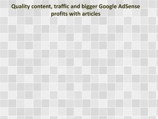 Quality content, traffic and bigger Google AdSense
profits with articles
 
