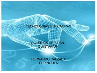 TECNOLOGIAS EDUCATIVAS   LIC ERICK CRISTIAN QUINTANAR   FERNANDO CALZADA ESPINDOLA LIC. ERICK CRISTIAN QUINTANAR TECNOLOGIAS EDUCATIVAS 