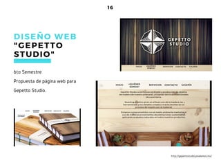 16
6to Semestre
Propuesta de página web para
Gepetto Studio.
DISEÑO WEB
" GEPETTO
STUDIO"
http://gepettostudio.pixelemos.mx/
 