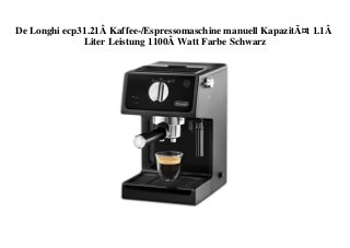 De Longhi ecp31.21Â Kaffee-/Espressomaschine manuell KapazitÃ¤t 1.1Â
Liter Leistung 1100Â Watt Farbe Schwarz
 