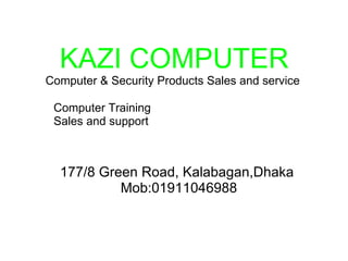 KAZI COMPUTER Computer & Security Products Sales and service  177/8 Green Road, Kalabagan,Dhaka  Mob:01911046988 Computer Training Sales and support  