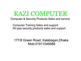 KAZI COMPUTER Computer & Security Products Sales and service  177/8 Green Road, Kalabagan,Dhaka  Mob:01911046988 Computer Training Sales and support  All type security products sales and support 