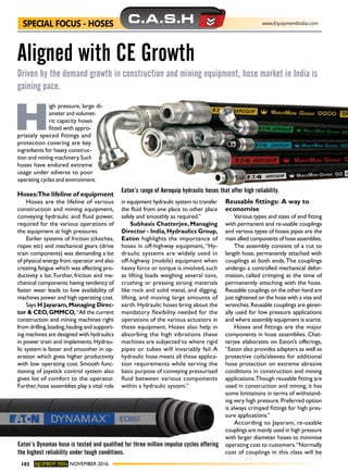Special Focus - Hoses www.EquipmentIndia.com
Equipment India november 2016102
C.A.S.H
H
igh pressure, large di-
ameter and volumet-
ric capacity hoses
fitted with appro-
priately speced fittings and
protection covering are key
ingredients for heavy construc-
tion and mining machinery.Such
hoses have endured extreme
usage under adverse to poor
operating cycles and environment.
Hoses:The lifeline of equipment
Hoses are the lifeline of various
construction and mining equipment,
conveying hydraulic and fluid power,
required for the various operations of
the equipment at high pressures.
Earlier systems of friction (clutches,
ropes etc) and mechanical gears (drive
train components) was demanding a lot
of physical energy from operator and also
creating fatigue which was affecting pro-
ductivity a lot. Further, friction and me-
chanical components having tendency of
faster wear leads to low availability of
machines power and high operating cost.
Says H Jayaram,Managing Direc-
tor & CEO,GMMCO,“All the current
construction and mining machines right
from drilling,loading,hauling and support-
ing machines are designed with hydraulics
in power train and implements.Hydrau-
lic system is faster and smoother in op-
eration which gives higher productivity
with low operating cost. Smooth func-
tioning of joystick control system also
gives lot of comfort to the operator.
Further,hose assemblies play a vital role
in equipment hydraulic system to transfer
the fluid from one place to other place
safely and smoothly as required.”
Subhasis Chatterjee, Managing
Director - India,Hydraulics Group,
Eaton highlights the importance of
hoses in off-highway equipment, “Hy-
draulic systems are widely used in
off-highway (mobile) equipment when
heavy force or torque is involved, such
as lifting loads weighing several tons,
crushing or pressing strong materials
like rock and solid metal, and digging,
lifting, and moving large amounts of
earth. Hydraulic hoses bring about the
mandatory flexibility needed for the
operations of the various actuators in
these equipment. Hoses also help in
absorbing the high vibrations these
machines are subjected to where rigid
pipes or tubes will invariably fail. A
hydraulic hose meets all these applica-
tion requirements while serving the
basic purpose of conveying pressurised
fluid between various components
within a hydraulic system.”
Reusable fittings: A way to
economise
Various types and sizes of end fitting
with permanent and re-usable couplings
and various types of hoses pipes are the
main allied components of hose assemblies.
The assembly consists of a cut to
length hose, permanently attached with
couplings at both ends.The couplings
undergo a controlled mechanical defor-
mation, called crimping at the time of
permanently attaching with the hose.
Reusable couplings on the other hand are
just tightened on the hose with a vise and
wrenches.Reusable couplings are gener-
ally used for low pressure applications
and where assembly equipment is scarce.
Hoses and fittings are the major
components in hose assemblies. Chat-
terjee elaborates on Eaton’s offerings,
“Eaton also provides adapters as well as
protective coils/sleeves for additional
hose protection on extreme abrasive
conditions in construction and mining
applications.Though reusable fitting are
used in construction and mining, it has
some limitations in terms of withstand-
ing very high pressure.Preferred option
is always crimped fittings for high pres-
sure applications.”
According to Jayaram, re-usable
couplings are mainly used in high pressure
with larger diameter hoses to minimise
operating cost to customers.“Normally
cost of couplings in this class will be
Aligned with CE Growth
Driven by the demand growth in construction and mining equipment, hose market in India is
gaining pace.
Eaton’s range of Aeroquip hydraulic hoses that offer high reliability.
Eaton’s Dynamax hose is tested and qualified for three million impulse cycles offering
the highest reliability under tough conditions.
 