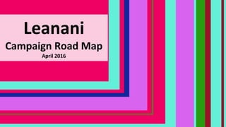 Leanani
Campaign Road Map
April 2016
 