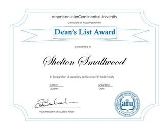 Shelton Smallwood
A1501P 5/20/2015
American InterContinental University
Certificate of Accomplishment
Dean’s List Award
In Recognition of exemplary achievement in the University
Vice President of Student Affairs
Is presented to
Quarter Date
 