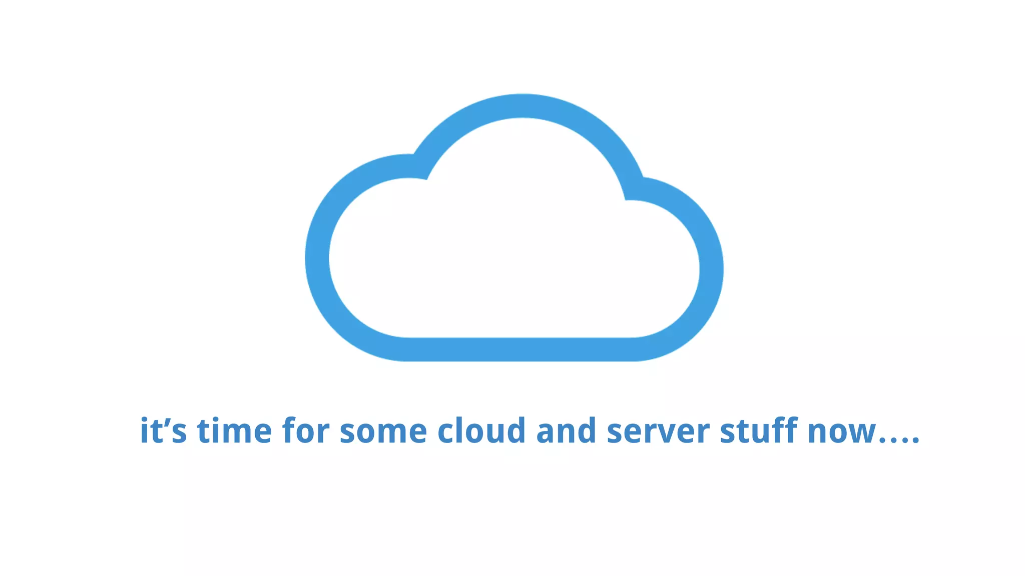 it’s time for some cloud and server stuff now…. 
 