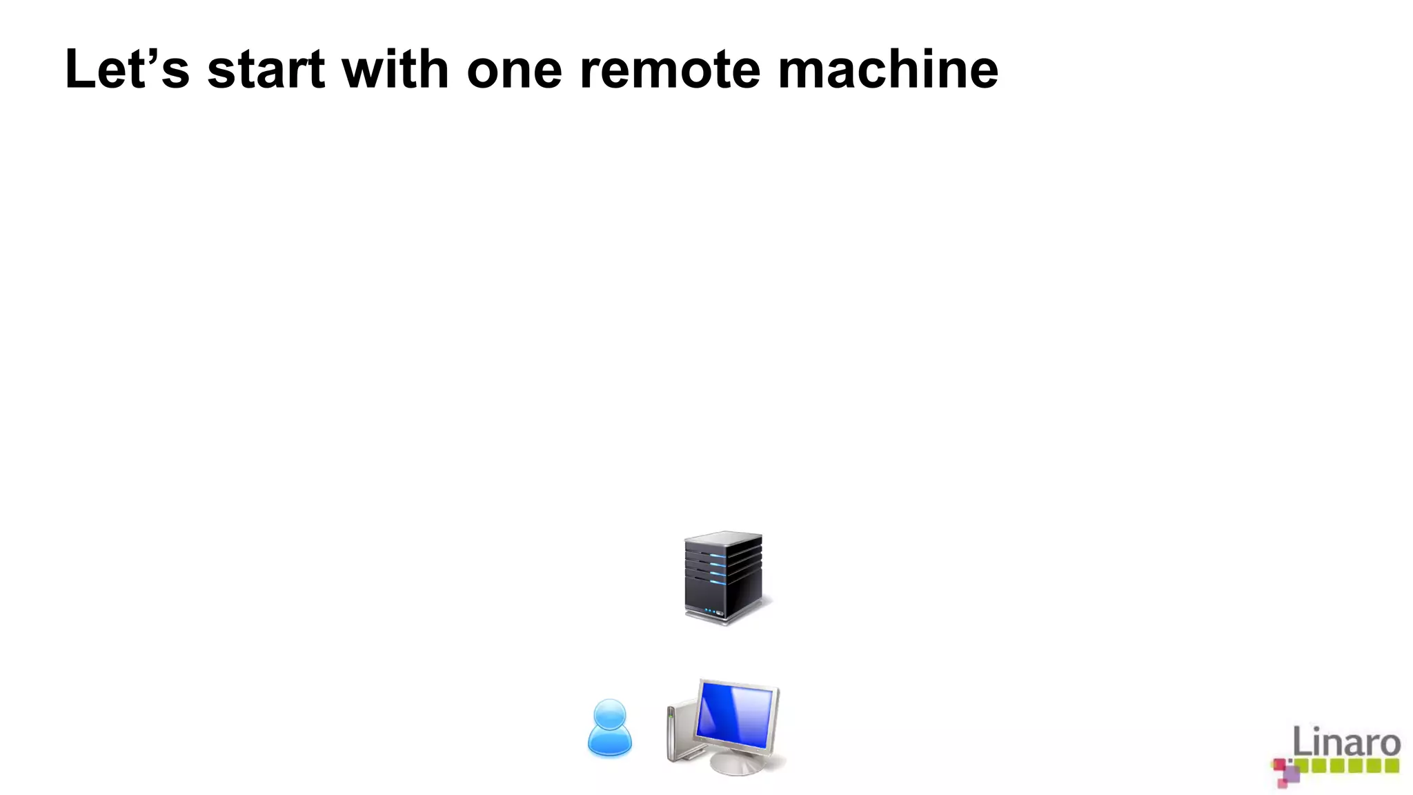 Let’s start with one remote machine 
 