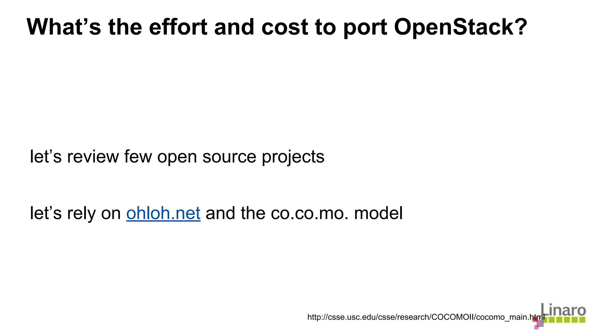 What’s the effort and cost to port OpenStack? 
let’s review few open source projects 
let’s rely on ohloh.net and the co.co.mo. model 
http://csse.usc.edu/csse/research/COCOMOII/cocomo_main.html 
 