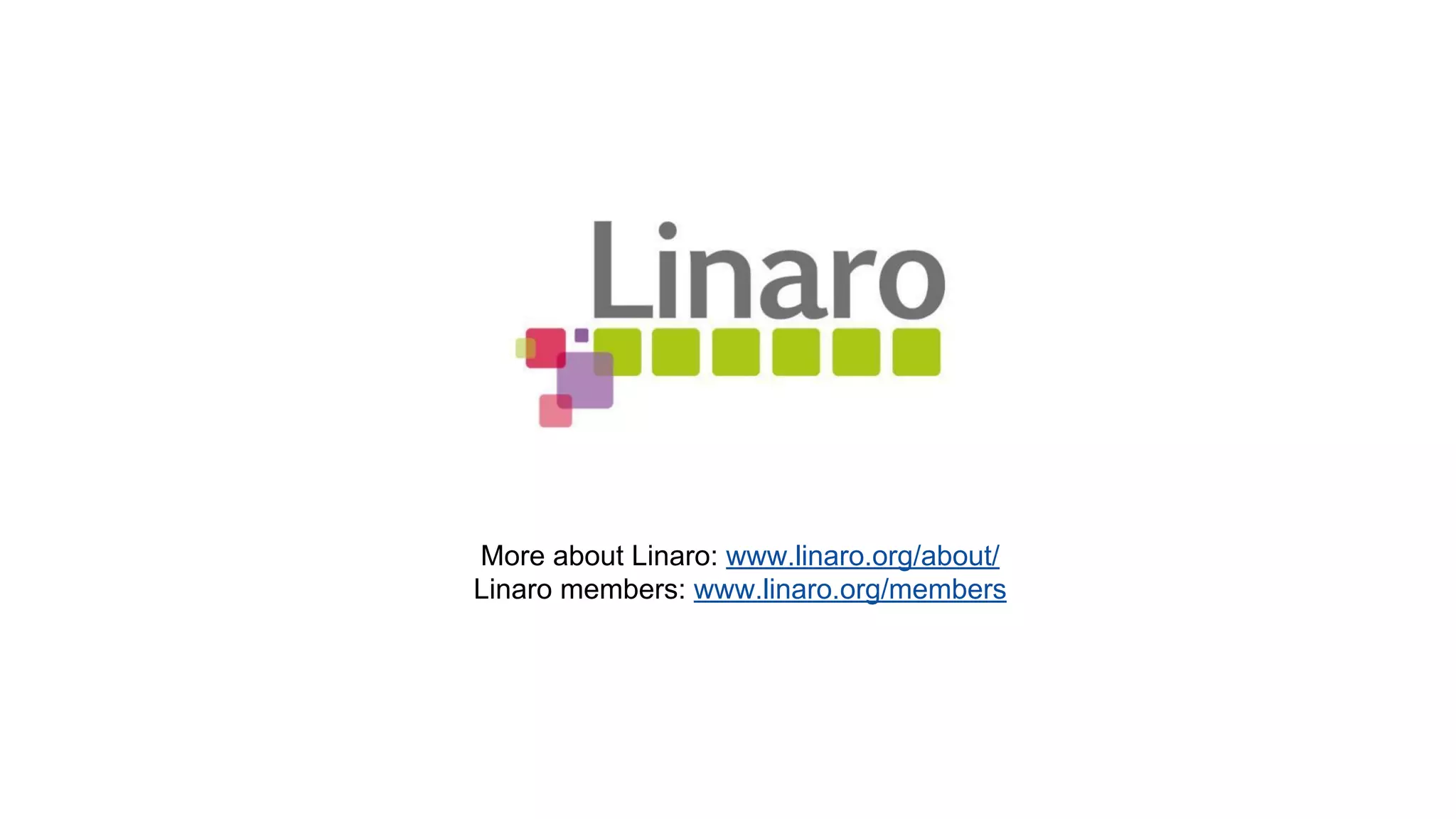 More about Linaro: www.linaro.org/about/ 
Linaro members: www.linaro.org/members 

