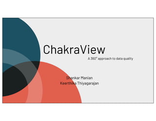 ChakraView
A 360° approach to data quality
Shankar Manian
Keerthika Thiyagarajan
 