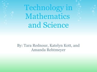 Technology in Mathematics  and Science By: Tara Rednour, Katelyn Kott, and Amanda Rehtmeyer 