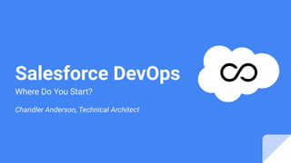 Salesforce DevOps
Where Do You Start?
Chandler Anderson, Technical Architect
 
