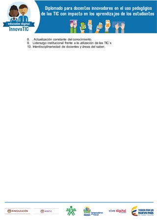 8. . Actualización constante del conocimiento.
9. Liderazgo institucional frente a la utilización de las TIC´s
10. Interdisciplinariedad de docentes y áreas del saber.
 