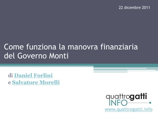 22 dicembre 2011




Come funziona la manovra finanziaria
del Governo Monti

 di Daniel Forlini  
 e Salvatore Morelli 




                           www.quattrogatti.info
 