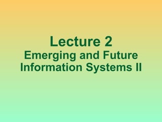 Lecture 2 Emerging and Future Information Systems II 