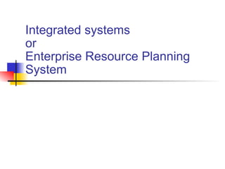 Integrated systems  or Enterprise Resource Planning System 