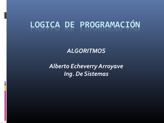 ALGORITMOS 
Alberto Echeverry Arroyave 
Ing. De Sistemas 
 