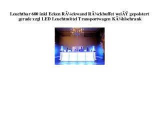 Leuchtbar 600 inkl Ecken RÃ¼ckwand RÃ¼ckbuffet weiÃŸ gepolstert
gerade zzgl LED Leuchtmittel Transportwagen KÃ¼hlschrank
 