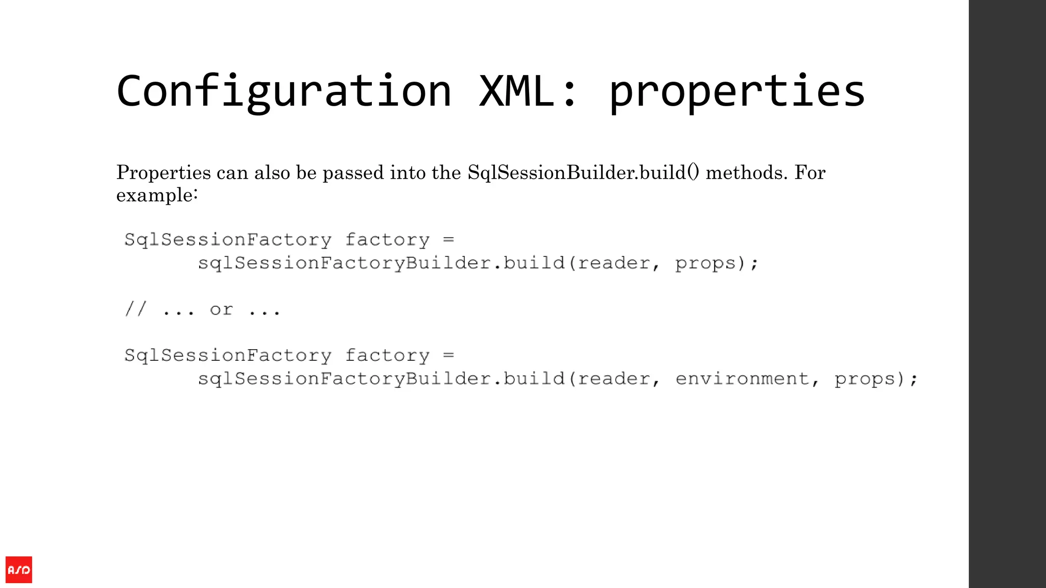 Configuration XML: properties
Properties can also be passed into the SqlSessionBuilder.build() methods. For
example:
 