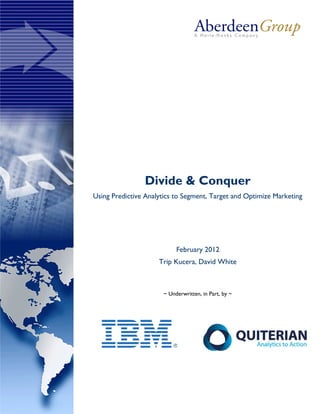 Divide & Conquer
Using Predictive Analytics to Segment, Target and Optimize Marketing




                           February 2012
                     Trip Kucera, David White



                      ~ Underwritten, in Part, by ~
 