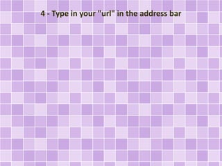 4 - Type in your "url" in the address bar
 