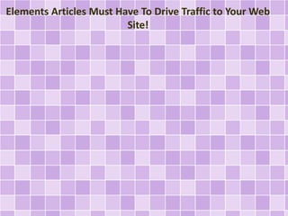 Elements Articles Must Have To Drive Traffic to Your Web
Site!
 