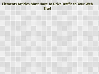 Elements Articles Must Have To Drive Traffic to Your Web
Site!
 