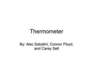 Thermometer By: Alec Sabatini, Connor Floyd, and Carey Sell 