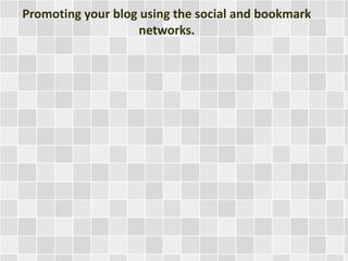 Promoting your blog using the social and bookmark
networks.
 