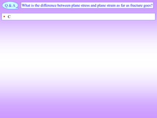 Q & A What is the difference between plane stress and plane strain as far as fracture goes?
 C
 