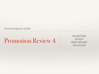 The Fourth Quarter of 2014
Promotion Review 4
SWAROVSKI
KENZO
ISSEY MIYAKE
ELLE SAAB
 