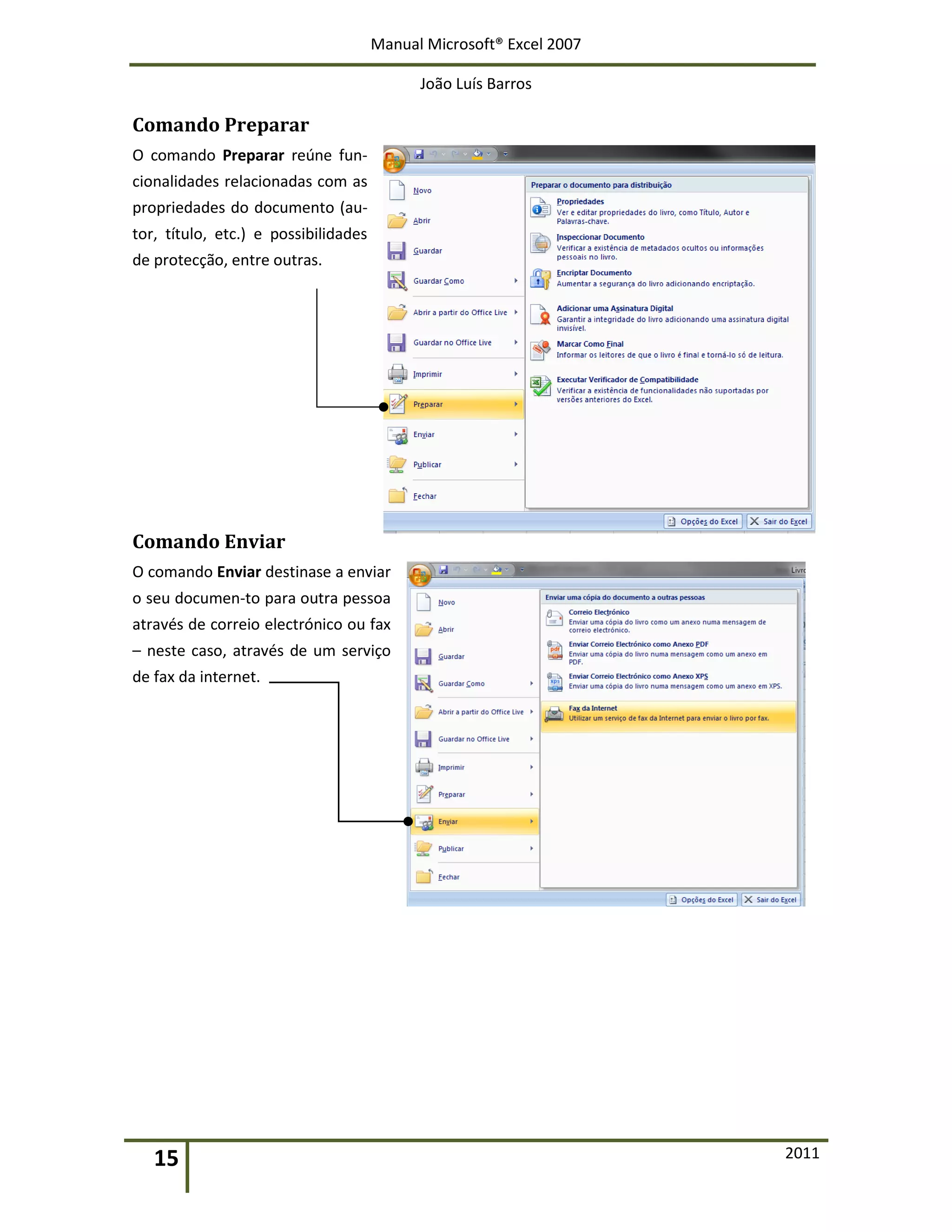 Manual Microsoft® Excel 2007
João Luís Barros
15 2011
Comando Preparar
O comando Preparar reúne fun-
cionalidades relacionadas com as
propriedades do documento (au-
tor, título, etc.) e possibilidades
de protecção, entre outras.
Comando Enviar
O comando Enviar destinase a enviar
o seu documen-to para outra pessoa
através de correio electrónico ou fax
– neste caso, através de um serviço
de fax da internet.
 
