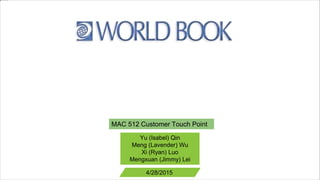 MAC 512 Customer Touch Point
Yu (Isabel) Qin
Meng (Lavender) Wu
Xi (Ryan) Luo
Mengxuan (Jimmy) Lei
4/28/2015
 